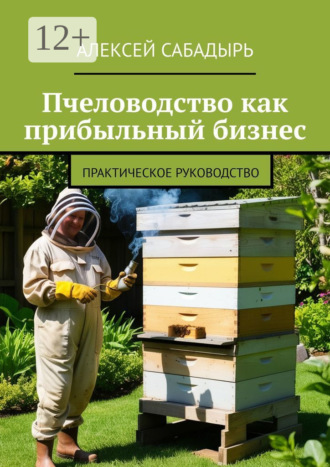 Пчеловодство как прибыльный бизнес. Практическое руководство. 