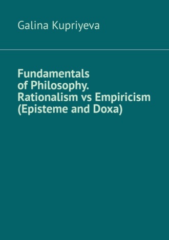 Galina Kupriyeva. Fundamentals of Philosophy. Rationalism vs Empiricism (Episteme and Doxa)