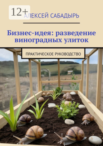 Бизнес-идея: разведение виноградных улиток. Практическое руководство. 