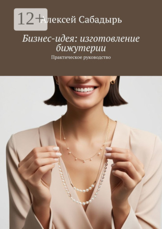 Бизнес-идея: изготовление бижутерии. Практическое руководство. 