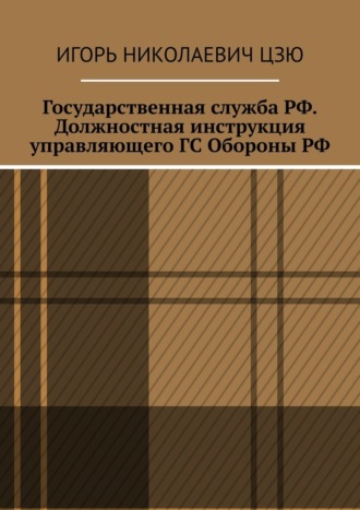 Игорь Николаевич Цзю. Государственная служба РФ. Должностная инструкция управляющего ГС Обороны РФ