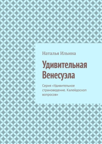 Наталья Ильина. Удивительная Венесуэла. Серия «Удивительное страноведение. Калейдоскоп вопросов»
