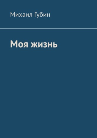 Михаил Губин. Моя жизнь