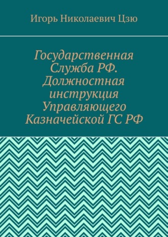 Игорь Николаевич Цзю. Государственная Служба РФ. Должностная инструкция Управляющего Казначейской ГС РФ