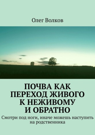 Олег Волков. Почва как переход живого к неживому и обратно. Смотри под ноги, иначе можешь наступить на родственника