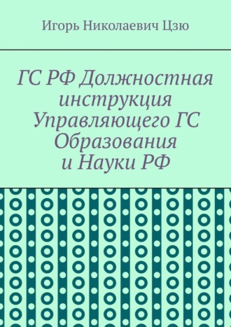 Игорь Николаевич Цзю. ГС РФ Должностная инструкция Управляющего ГС Образования и Науки РФ