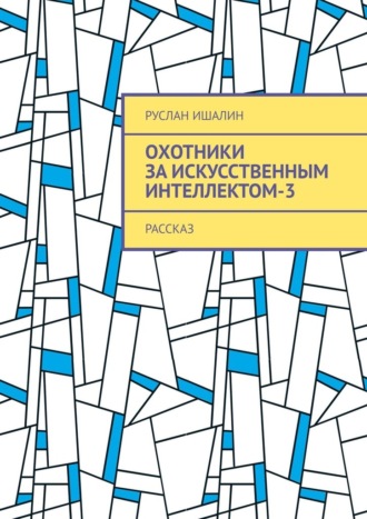 Охотники за искусственным интеллектом-3. Рассказ. Руслан Ишалин