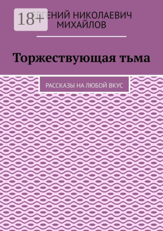 Евгений Николаевич Михайлов. Торжествующая тьма. Рассказы на любой вкус