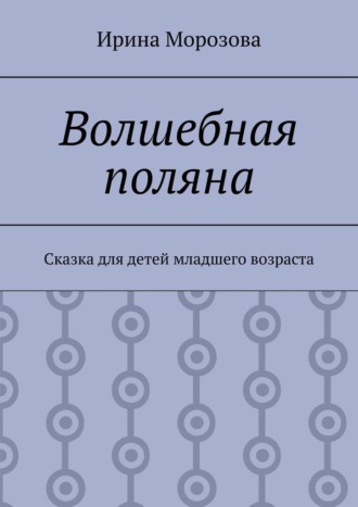 Ирина Морозова. Волшебная поляна. Сказка для детей младшего возраста