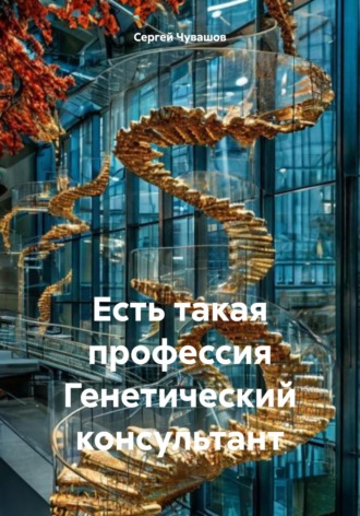 Есть такая профессия Генетический консультант. Сергей Чувашов