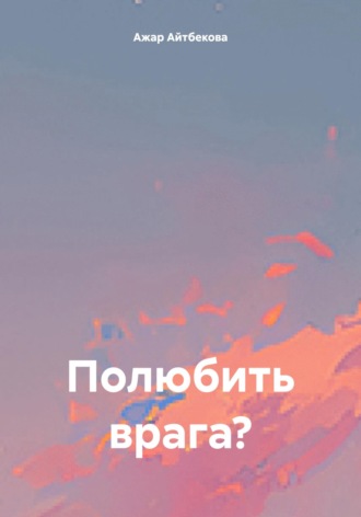 Ажар Айтбекова. Полюбить врага?
