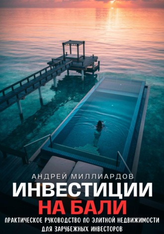 Андрей Миллиардов. Инвестиции на Бали. Практическое руководство по элитной недвижимости для зарубежных инвесторов