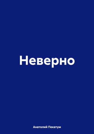 Анатолий Пекатум. Неверно