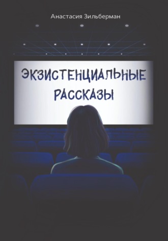 Экзистенциальные рассказы. Анастасия Зильберман