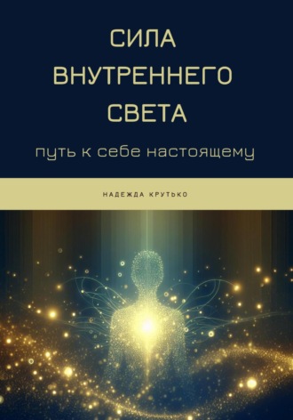 Надежда Крутько. Сила Внутреннего Света: Путь к себе настоящему