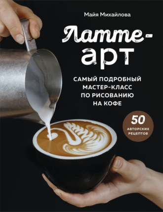 Майя Михайлова. Латте-арт. Самый подробный мастер-класс по рисованию на кофе