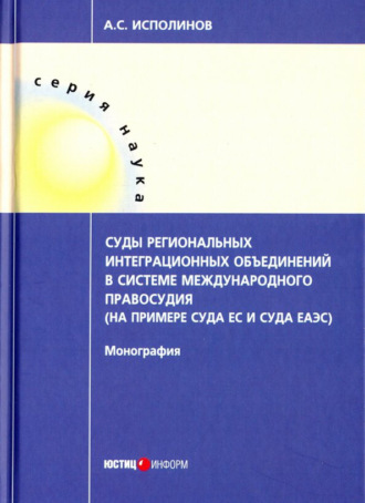 Суды региональных интеграционных объединений в системе международного правосудия (на примере Суда ЕС и Суда ЕАЭС). А. С. Исполинов