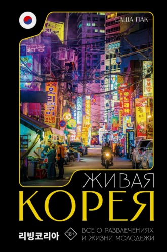 Саша Пак. Живая Корея. Все о развлечениях и жизни молодежи