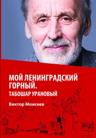 Виктор Александрович Моисеев. Мой Ленинградский горный. Табошар урановый