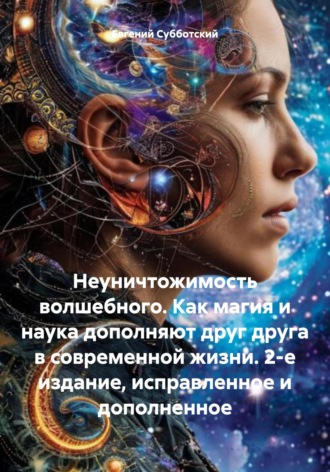 Евгений Васильевич Субботский. Неуничтожимость волшебного. Как магия и наука дополняют друг друга в современной жизни. 2-е издание, исправленное и дополненное