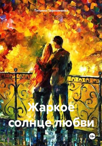 Татьяна Пархоменко. Жаркое солнце любви
