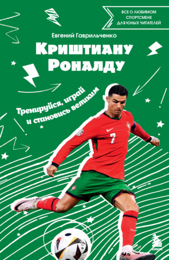 Евгений Гаврильченко. Криштиану Роналду. Тренируйся, играй и становись великим: все о любимом спортсмене для юных читателей