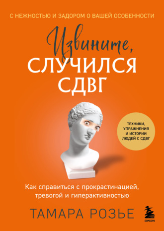 Тамара Розье. Извините, случился СДВГ. Как справиться с прокрастинацией, тревогой и гиперактивностью