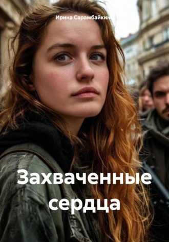 Захваченные сердца. Ирина Алексеевна Сарамбайкина