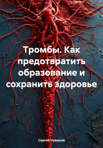 Тромбы. Как предотвратить образование и сохранить здоровье. 