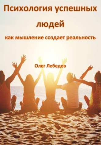 Психология успешных людей: как мышление создает реальность. Олег Лебедев
