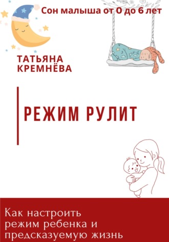 Татьяна Кремнёва. Режим рулит. Как настроить режим ребенка и предсказуемую жизнь