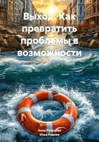 Илья Руднев. Выход. Как превратить проблемы в возможности