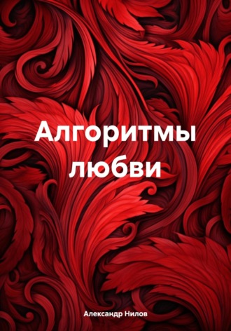 Александр Николаевич Нилов. Алгоритмы любви