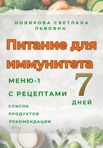 Светлана Львовна Новикова. Питание для иммунитета. Меню-1 на 7 дней с рецептами. Список продуктов. Рекомендации