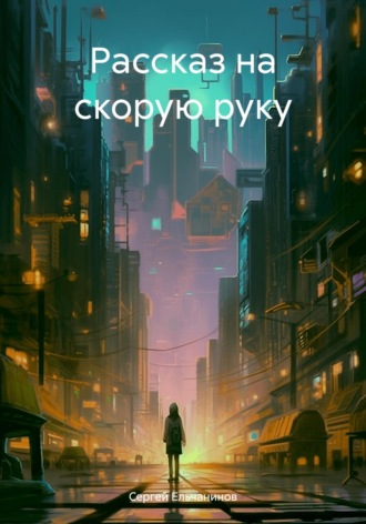 Рассказ на скорую руку. Сергей Ельчанинов