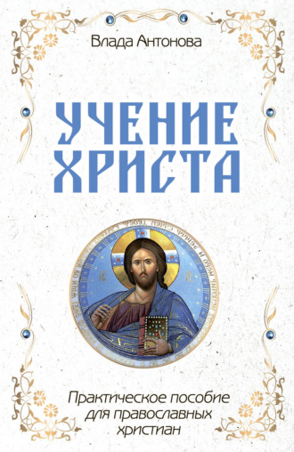 Влада Антонова. Учение Христа. Практическое пособие для православных христиан