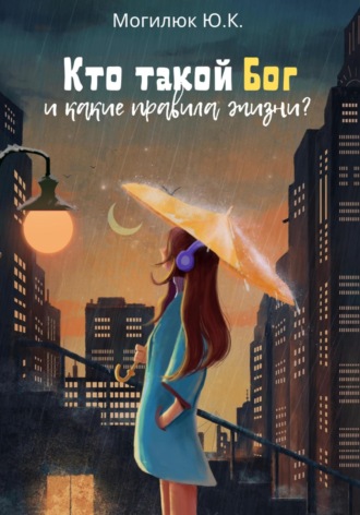 Юрий Константинович Могилюк. Кто такой Бог и какие правила жизни?