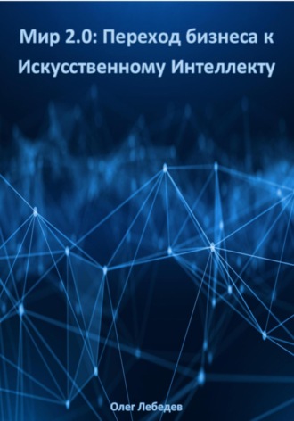 Мир 2.0: Переход бизнеса к Искусственному Интеллекту. 