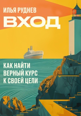 Вход. Как найти верный курс к своей цели. Илья Руднев