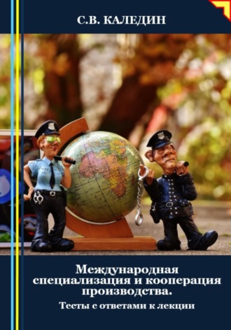 Сергей Каледин. Международная специализация и кооперация производства. Тесты с ответами к лекции