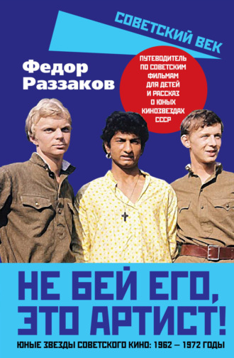 Федор Раззаков. Не бей его, это артист! Юные звезды советского кино: 1962–1972 годы