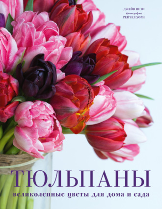 Джейн Исто. Тюльпаны. Великолепные цветы для дома и сада