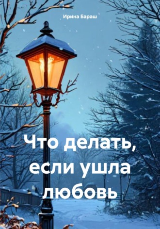 Ирина Михайловна Бараш. Что делать, если ушла любовь