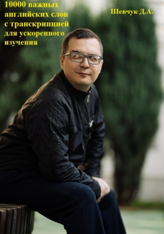 Денис Александрович Шевчук. 10000 важных английских слов с транскрипцией для ускоренного изучения