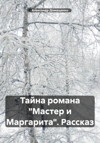 Александр Домащенко. Тайна романа «Мастер и Маргарита». Рассказ
