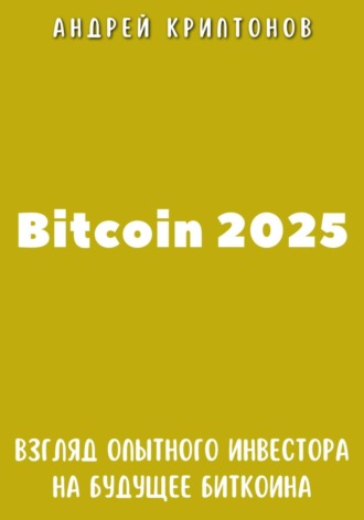 Андрей Криптонов. Bitcoin 2025. Взгляд опытного инвестора на будущее биткоина