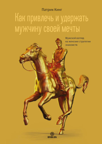 Как привлечь и удержать мужчину своей мечты. Мужской взгляд на женские стратегии знакомств. 