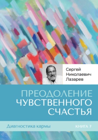 Диагностика кармы. Книга седьмая. Преодоление чувственного счастья. 