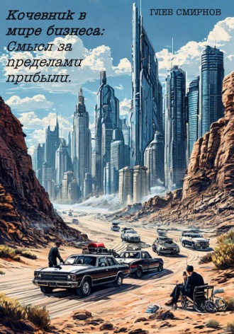 Бизнес-роман «Кочевник в мире бизнеса: Смысл за пределами прибыли».. Глеб Смирнов