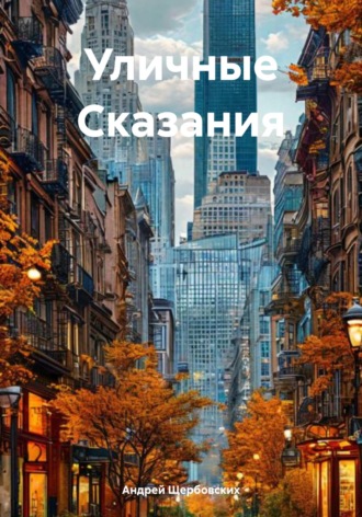 Андрей Щербовских. Уличные Сказания